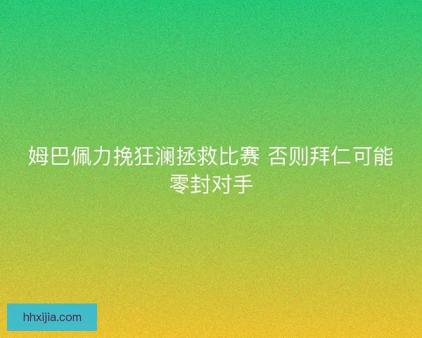 姆巴佩力挽狂澜拯救比赛 否则拜仁可能零封对手